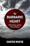 The Barbaric Heart by Curtis White