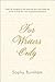 For Writers Only: Inspiring Thoughts on the Exquisite Pain and Heady Joy of the Writing Life from Its Great Practitioners