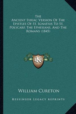 The Ancient Syriac Version of the Epistles of Saint Ignatius to Saint Polycarp, the Ephesians, and the Romans