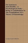 On Sameness and Identity: A Psychological Study - Being a Contribution to the Foundations of a Theory of Knowledge On Sameness and Identity: A Psychological Study - Being a Contribution to the Foundations of a Theory of Knowledge