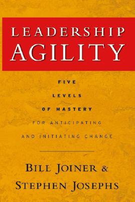 Leadership Agility: Five Levels of Mastery for Anticipating and Initiating Change (Jossey-Bass Leadership Series)