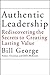 Authentic Leadership: Rediscovering the Secrets to Creating Lasting Value