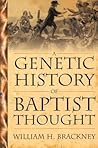 A Genetic History Of Baptist Thought: With Special Reference To Baptists In Britain And North America