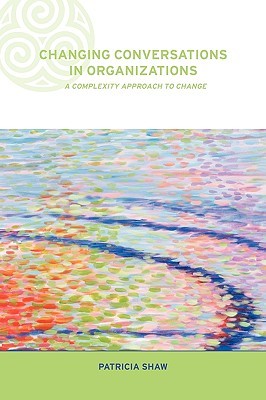 Changing Conversations in Organizations: A Complexity Approach to Change (Complexity and Emergence in Organizations)