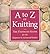A to Z of Knitting: The Ultimate Guide for the Beginner to Advanced Knitter