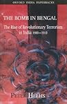 The Bomb in Bengal: The Rise of Revolutionary Terrorism in India, 1900-1910