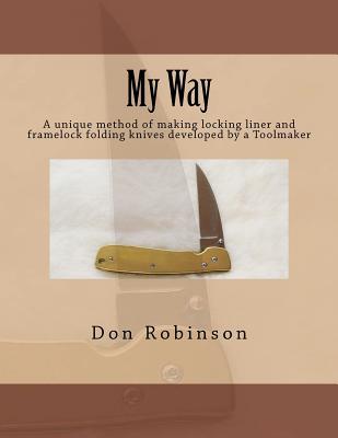 My Way: This book teaches a unique method of making a framelock or locking liner folding knife developed by a Toolmaker (Paperback)