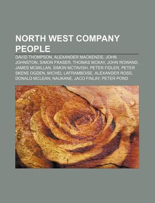 North West Company People: David Thompson, Alexander MacKenzie, John Johnston, Simon Fraser, Thomas McKay, John Rowand, James McMillan (Paperback)
