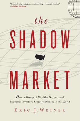 The Shadow Market: How a Group of Wealthy Nations and Powerful Investors Secretly Dominate the World (Hardcover)