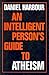 An Intelligent Person's Guide to Atheism by Daniel Harbour An Intelligent Person's Guide to Atheism by Daniel Harbour