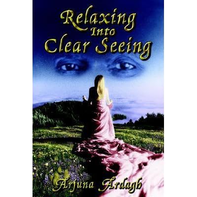 Relaxing Into Clear Seeing Interactive Tools In The Service Of Self Awakening By Arjuna Ardagh