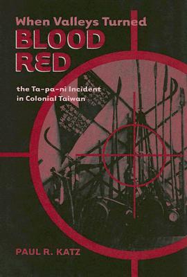 When Valleys Turned Blood Red: The Ta-pa-ni Incident in Colonial Taiwan (Hardcover)