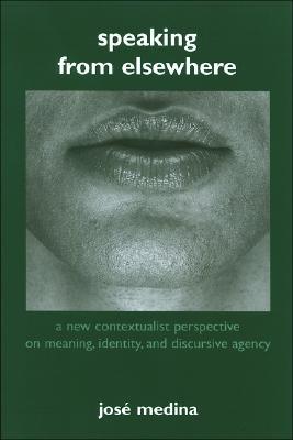 Speaking from Elsewhere: A New Contextualist Perspective on Meaning, Identity, and Discursive Agency (Hardcover)