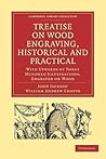 Treatise on Wood Engraving, Historical and Practical: With Upwards of Three Hundred Illustrations, Engraved on Wood (Cambridge Library Collection - History of Printing, Publishing and Libraries)