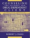Counseling the Alcohol and Drug Dependent Client: A Practical Approach Counseling the Alcohol and Drug Dependent Client: A Practical Approach