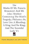 The Works Of Mr. Francis Beaumont And Mr. John Fletcher: Containing The Maid's Tragedy; Philaster; Or, Love Lies A Bleeding; A King And No King; And The Scornful Lady V1