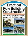 Practical Pole Building Construction: With Plans for Barns, Cabins, & Outbuildings