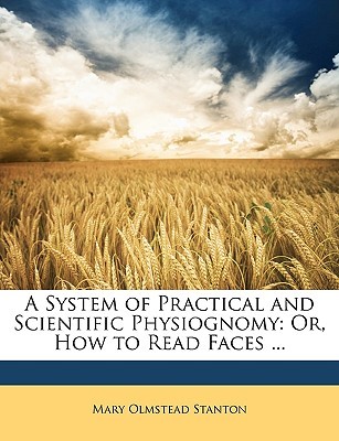 A System of Practical and Scientific Physiognomy: Or, How to Read Faces ... (Paperback)