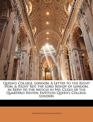 Queen's College, London: A Letter to the Right Hon. & Right Rev. the Lord Bishop of London, in Reply to the Article in No. Clxxii of the Quarterly Review, Entitled Queen's College, London (Paperback)