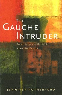 The Gauche Intruder: Freud, Lacan and the White Australian Fantasy (Paperback)