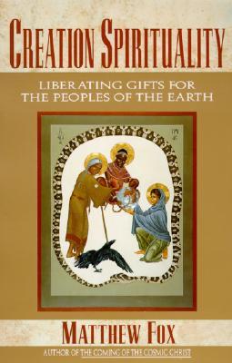 Creation Spirituality: Liberating Gifts for the Peoples of the Earth – A Passionate Call to Action Uniting Ancient Mysticism and Contemporary Justice (Paperback)