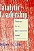 Catalytic Leadership: Strategies for an Interconnected World (Jossey-Bass Leadership Series)