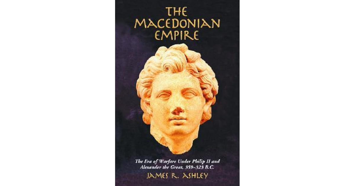 The Macedonian Empire The Era of Warfare Under Philip II and Alexander