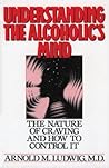 Understanding the Alcoholic's Mind: The Nature of Craving and How to Control It Understanding the Alcoholic's Mind: The Nature of Craving and How to Control It