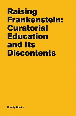 Raising Frankenstein: Curatorial Education and its Discontents (Paperback)