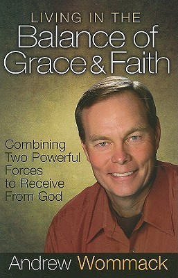 Living in the Balance of Grace and Faith: Combining Two Powerful Forces to Receive from God (Hardcover)