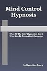 Mind Control Hypnosis: What All The Other Hypnotists Don't Want You To Know About Hypnosis
