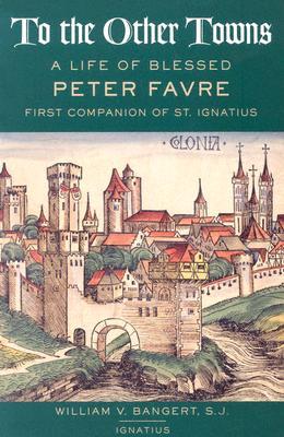 To the Other Towns: The Life of the Blessed Peter Favre, First Companion of St. Ignatius (Paperback)