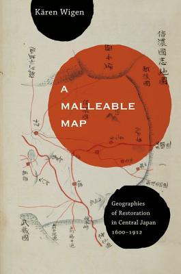 A Malleable Map: Geographies of Restoration in Central Japan, 1600-1912 (Volume 17)