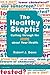 The Healthy Skeptic: Cutting through the Hype about Your Health