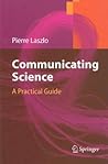 Communicating Science: A Practical Guide Communicating Science: A Practical Guide