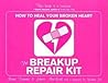 The Breakup Repair Kit: How to Heal Your Broken Heart