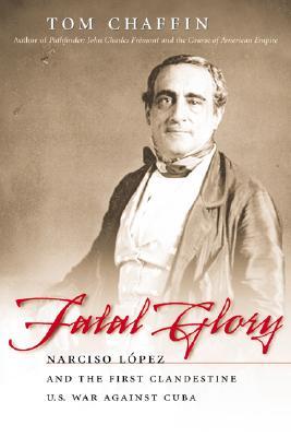 Fatal Glory: Narciso Lopez and the First Clandestine U. S. War Against Cuba (Paperback)