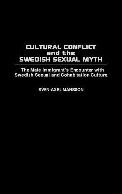 Cultural Conflict and the Swedish Sexual Myth: The Male Immigrant's Encounter with Swedish Sexual and Cohabitation Culture (Contributions in Sociology)