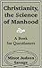 Christianity, the Science of Manhood: A Book for Questioners