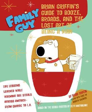 Family Guy: Brian Griffin's Guide: to Booze, Broads, and the Lost Art of Being a Man (Paperback)