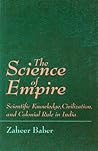 The Science of Empire: Scientific Knowledge, Civilization, and Colonial Rule in India (Science Tech Society