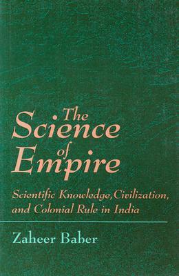 The Science of Empire: Scientific Knowledge, Civilization, and Colonial Rule in India (Science Tech Society (Dis))