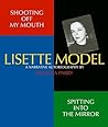 Shooting Off My Mouth Spitting Into the Mirror: Lisette Model, A Narrative Autobiography: By Eugenia Parry