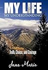 My Life My Understanding: Truth, Choice, and Courage