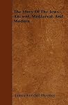 The Story Of The Jews - Ancient, Mediaeval, And Modern.