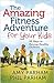 The Amazing Fitness Adventure for Your Kids: 90 Days to Raising Healthy Children