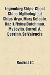 Legendary Ships: Ghost Ships, Mythological Ships, Argo, Mary Celeste, Kaz II, Flying Dutchman, Mv Joyita, Carroll A. Deering, SS Valencia