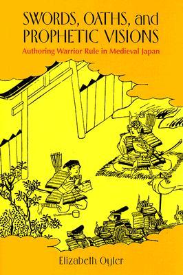 Swords, Oaths, And Prophetic Visions: Authoring Warrior Rule in Medieval Japan (Hardcover)