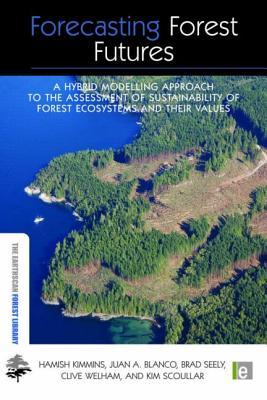 Forecasting Forest Futures: A Hybrid Modelling Approach to the Assessment of Sustainability of Forest Ecosystems and their Values (The Earthscan Forest Library)