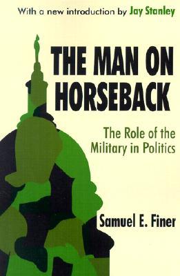 The Man on Horseback: The Role of the Military in Politics (Paperback)